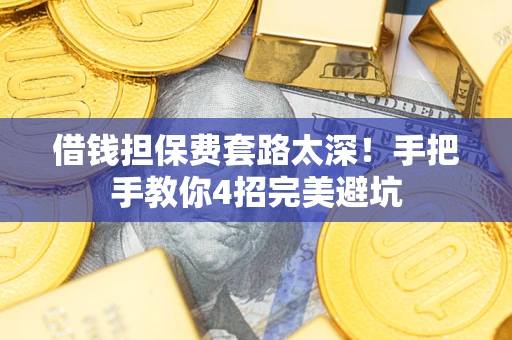 北京借钱担保费套路太深！手把手教你4招完美避坑
