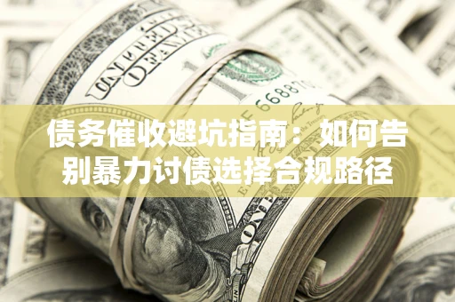北京债务催收避坑指南：如何告别暴力讨债选择合规路径