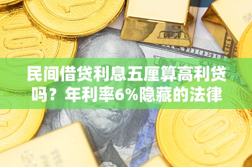 北京民间借贷利息五厘算高利贷吗？年利率6%隐藏的法律风险全解析