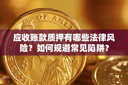 北京应收账款质押有哪些法律风险？如何规避常见陷阱？