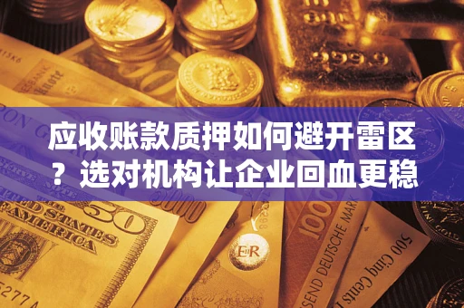 北京应收账款质押如何避开雷区？选对机构让企业回血更稳
