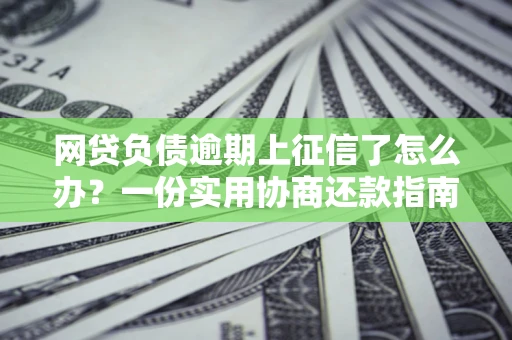北京网贷负债逾期上征信了怎么办？一份实用协商还款指南请收好