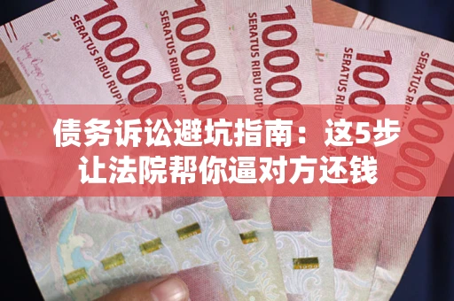 北京债务诉讼避坑指南：这5步让法院帮你逼对方还钱