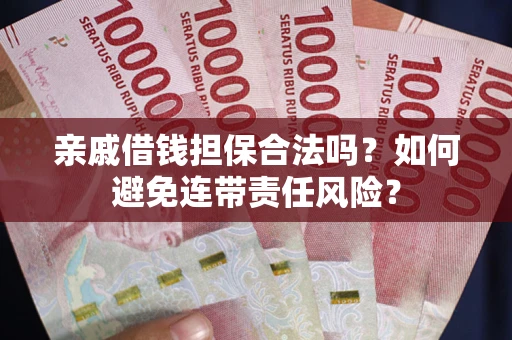 北京亲戚借钱担保合法吗？如何避免连带责任风险？