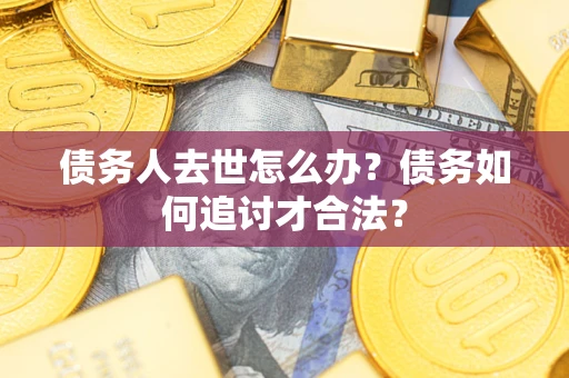 北京债务人去世怎么办？债务如何追讨才合法？