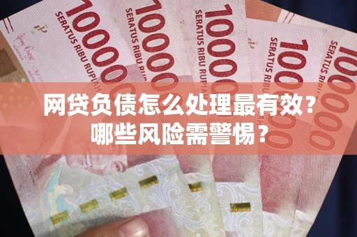 北京网贷负债怎么处理最有效？哪些风险需警惕？