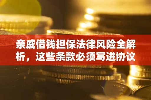 北京亲戚借钱担保法律风险全解析，这些条款必须写进协议