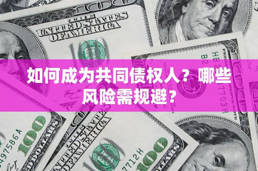 北京如何成为共同债权人？哪些风险需规避？