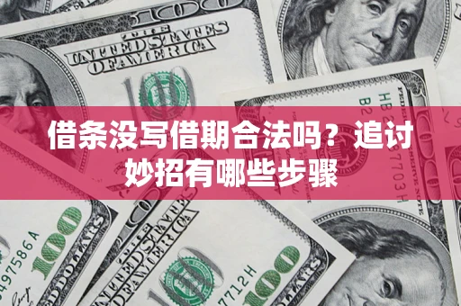 北京借条没写借期合法吗？追讨妙招有哪些步骤