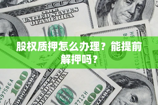 北京股权质押怎么办理？能提前解押吗？