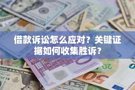 北京借款诉讼怎么应对？关键证据如何收集胜诉？