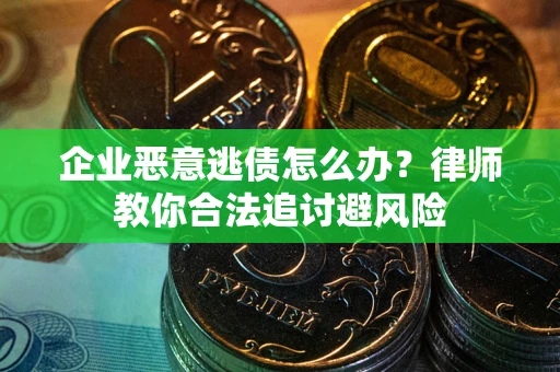 北京企业恶意逃债怎么办？律师教你合法追讨避风险