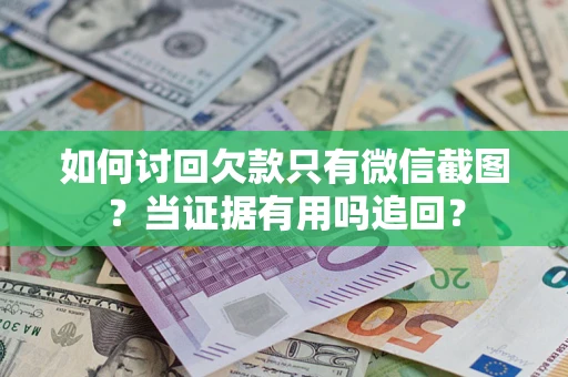北京如何讨回欠款只有微信截图？当证据有用吗追回？
