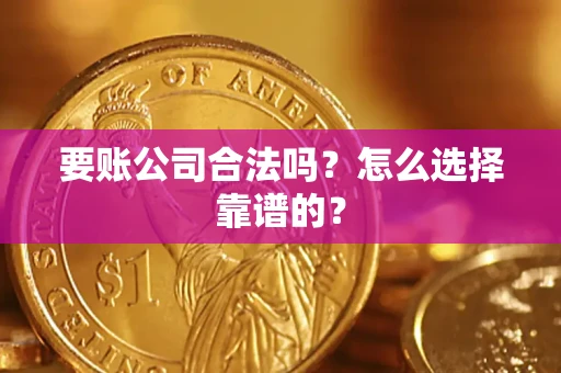 北京要账公司合法吗？怎么选择靠谱的？