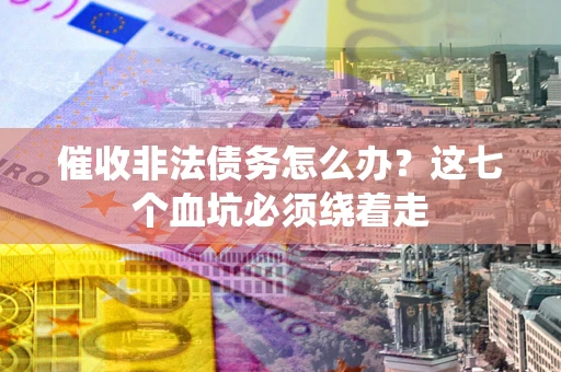 北京催收非法债务怎么办？这七个血坑必须绕着走