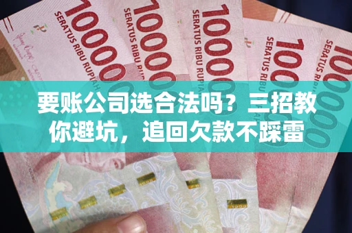 北京要账公司选合法吗？三招教你避坑，追回欠款不踩雷