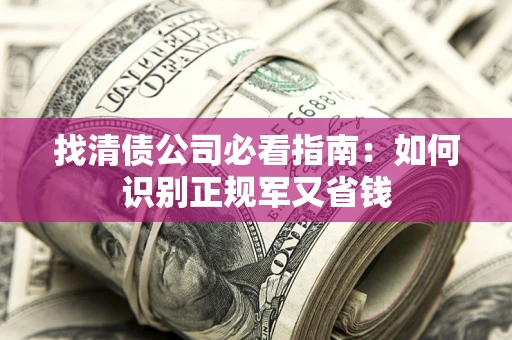 北京找清债公司必看指南：如何识别正规军又省钱