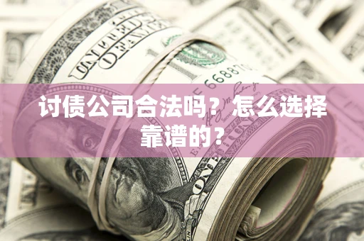 北京讨债公司合法吗？怎么选择靠谱的？