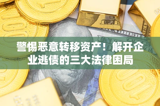 北京警惕恶意转移资产！解开企业逃债的三大法律困局