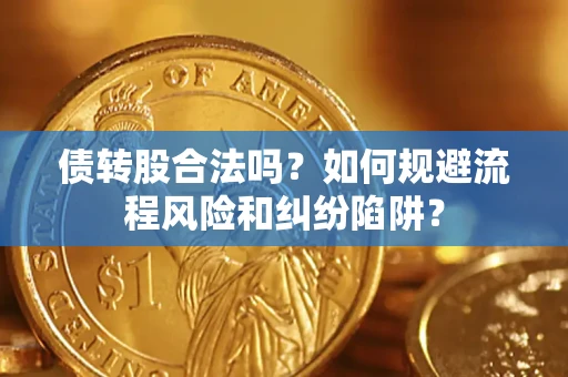 北京债转股合法吗？如何规避流程风险和纠纷陷阱？