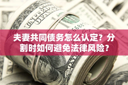 北京夫妻共同债务怎么认定？分割时如何避免法律风险？