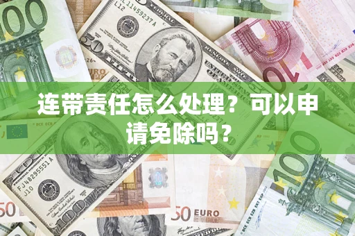 北京连带责任怎么处理？可以申请免除吗？