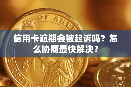 北京信用卡逾期会被起诉吗？怎么协商最快解决？