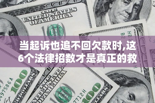 北京当起诉也追不回欠款时,这6个法律招数才是真正的救命稻草