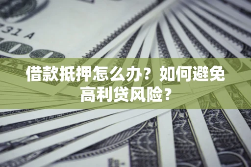 北京借款抵押怎么办？如何避免高利贷风险？