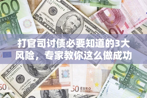 北京打官司讨债必要知道的3大风险，专家教你这么做成功率飙升