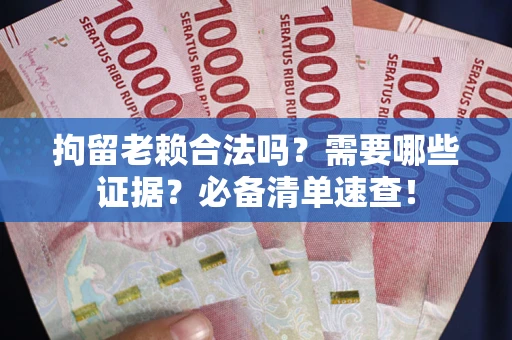 北京拘留老赖合法吗？需要哪些证据？必备清单速查！