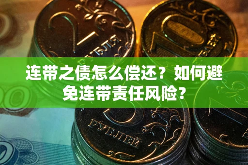 北京连带之债怎么偿还？如何避免连带责任风险？