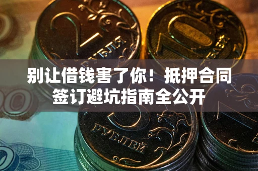 北京别让借钱害了你！抵押合同签订避坑指南全公开