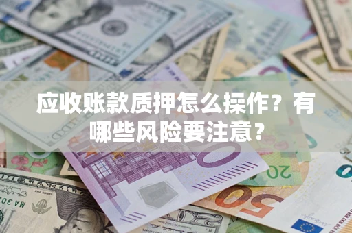 北京应收账款质押怎么操作？有哪些风险要注意？