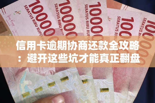 北京信用卡逾期协商还款全攻略：避开这些坑才能真正翻盘