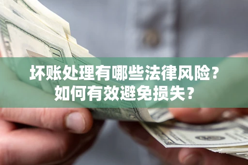北京坏账处理有哪些法律风险？如何有效避免损失？