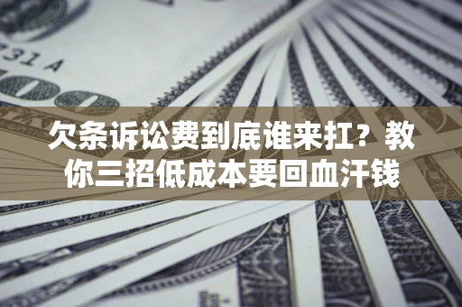 北京欠条诉讼费到底谁来扛？教你三招低成本要回血汗钱