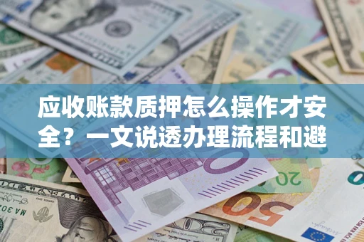 北京应收账款质押怎么操作才安全？一文说透办理流程和避险绝招