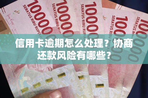 北京信用卡逾期怎么处理？协商还款风险有哪些？